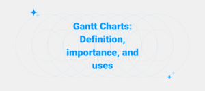 Gantt Charts: Definition, importance, and uses